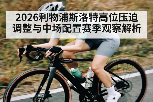 2026利物浦斯洛特高位压迫调整与中场配置赛季观察解析